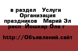  в раздел : Услуги » Организация праздников . Марий Эл респ.,Йошкар-Ола г.